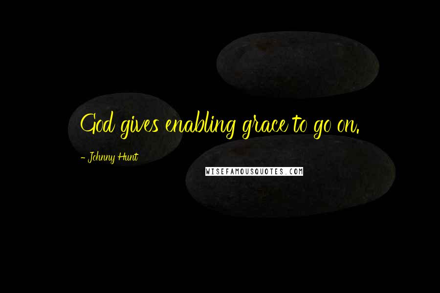 Johnny Hunt Quotes: God gives enabling grace to go on.