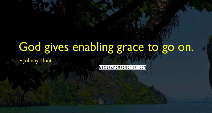 Johnny Hunt Quotes: God gives enabling grace to go on.