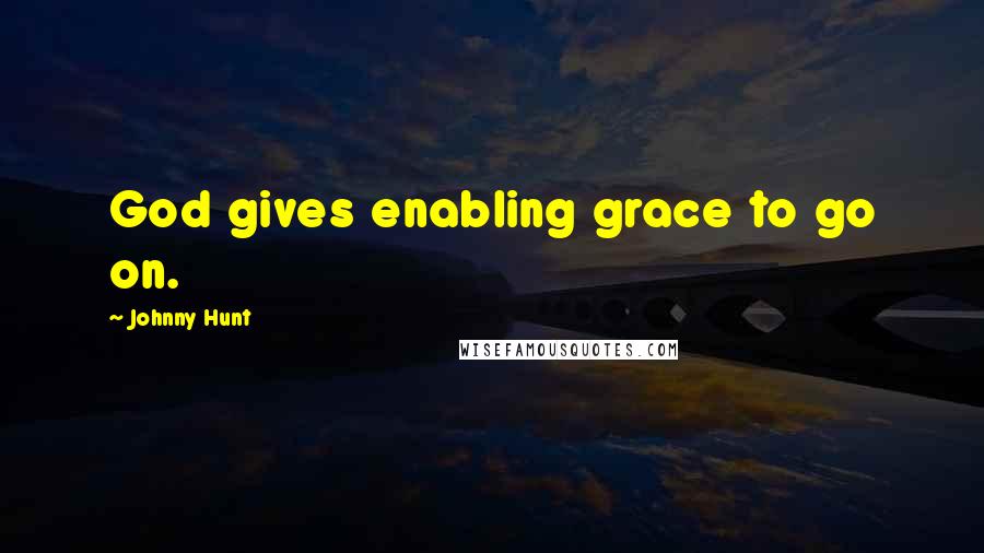 Johnny Hunt Quotes: God gives enabling grace to go on.