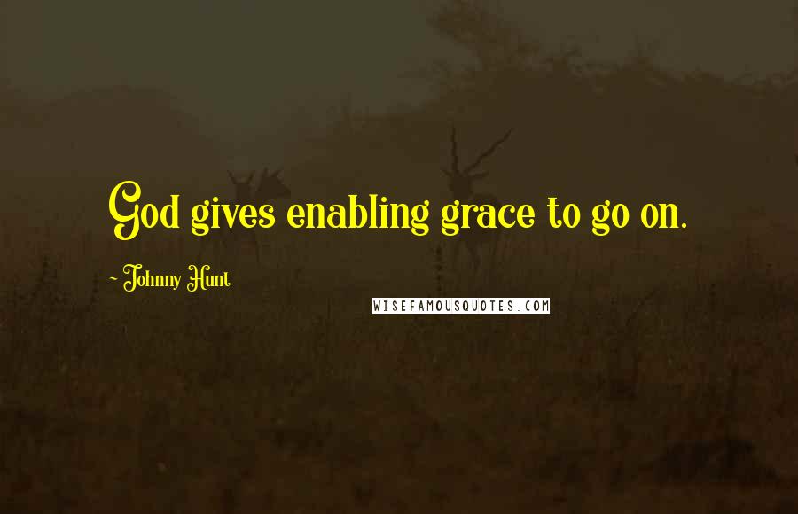 Johnny Hunt Quotes: God gives enabling grace to go on.