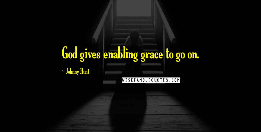 Johnny Hunt Quotes: God gives enabling grace to go on.