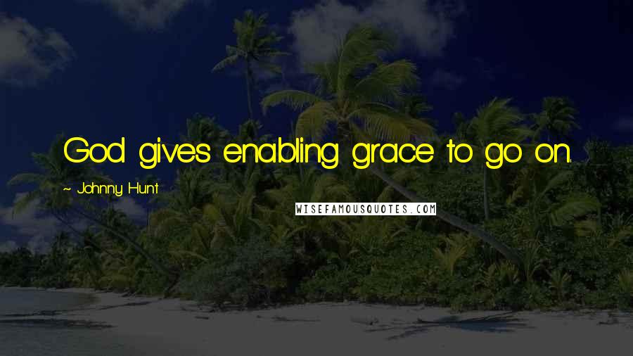 Johnny Hunt Quotes: God gives enabling grace to go on.