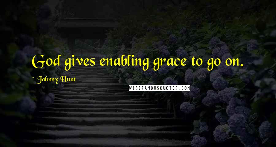 Johnny Hunt Quotes: God gives enabling grace to go on.