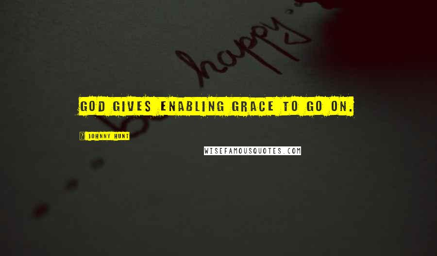 Johnny Hunt Quotes: God gives enabling grace to go on.