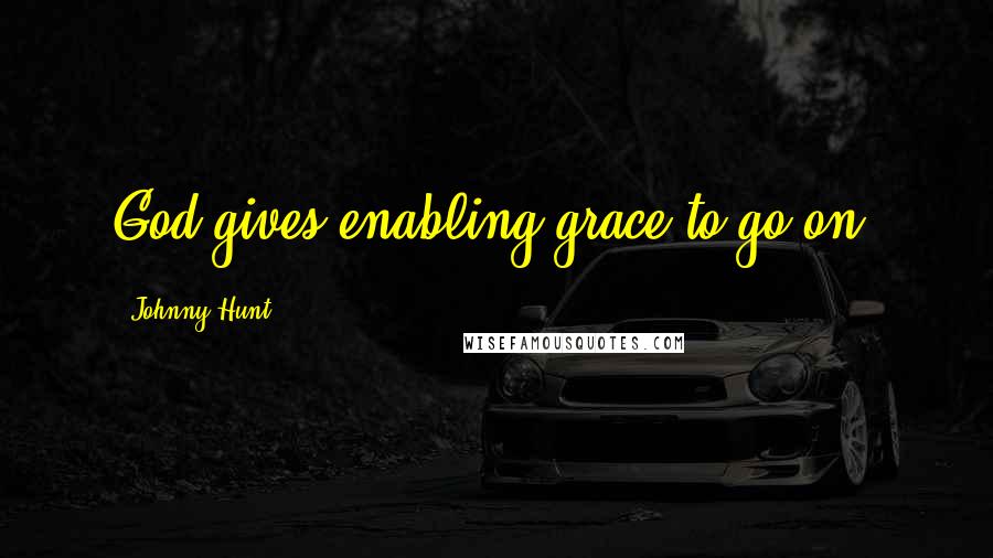 Johnny Hunt Quotes: God gives enabling grace to go on.