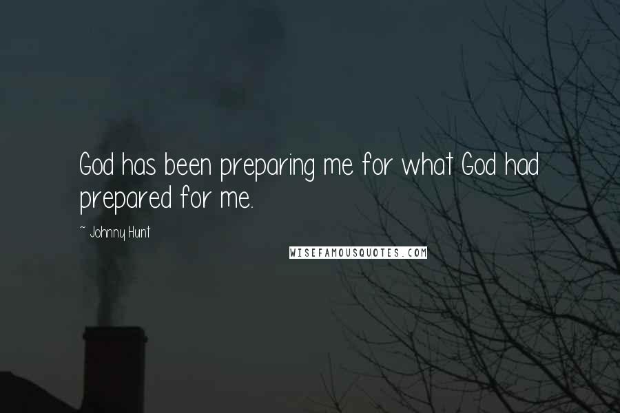 Johnny Hunt Quotes: God has been preparing me for what God had prepared for me.