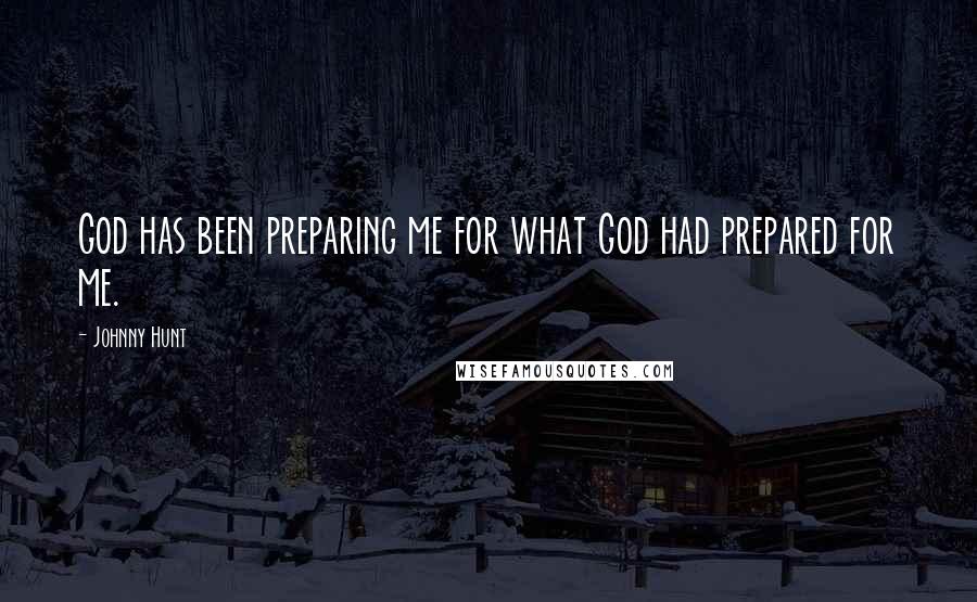 Johnny Hunt Quotes: God has been preparing me for what God had prepared for me.