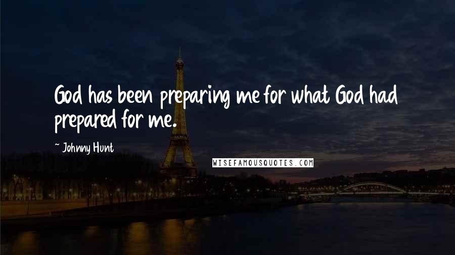 Johnny Hunt Quotes: God has been preparing me for what God had prepared for me.