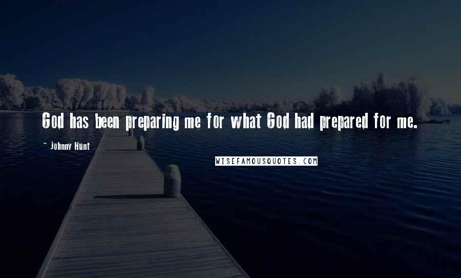 Johnny Hunt Quotes: God has been preparing me for what God had prepared for me.