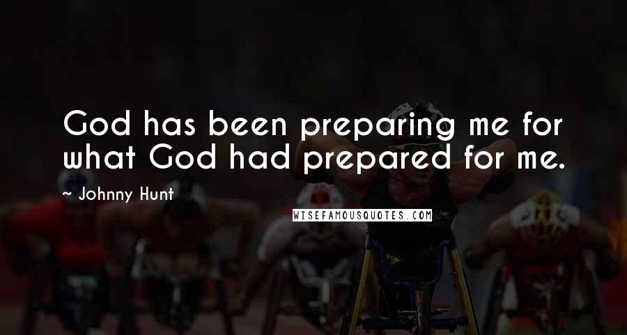 Johnny Hunt Quotes: God has been preparing me for what God had prepared for me.