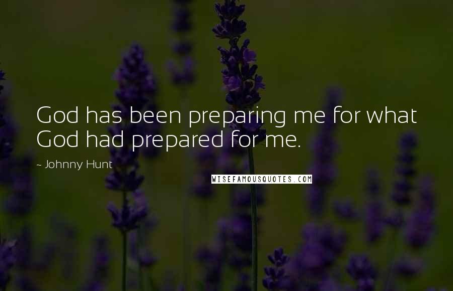 Johnny Hunt Quotes: God has been preparing me for what God had prepared for me.