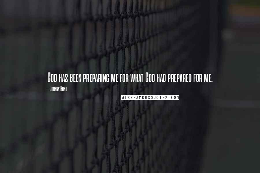 Johnny Hunt Quotes: God has been preparing me for what God had prepared for me.