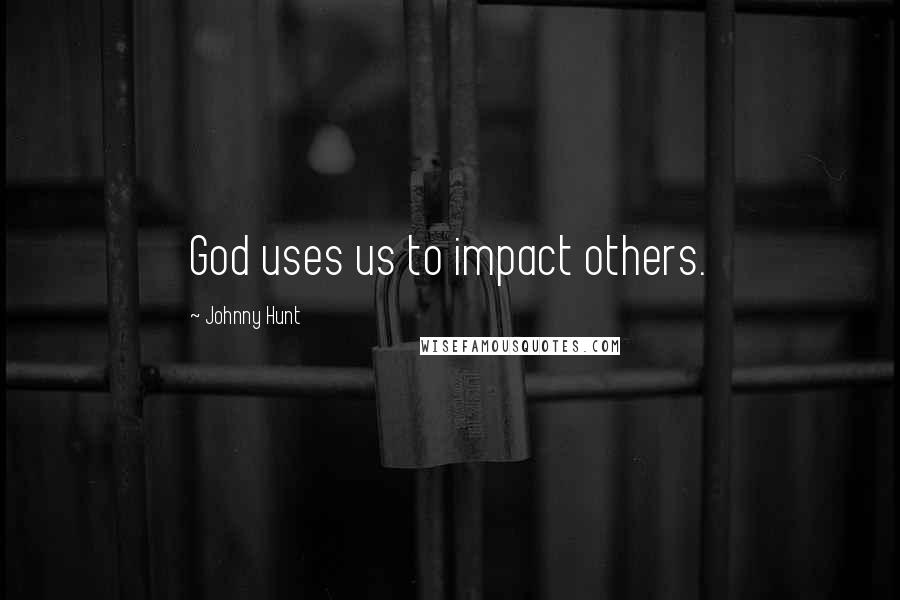 Johnny Hunt Quotes: God uses us to impact others.