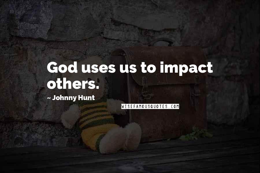 Johnny Hunt Quotes: God uses us to impact others.