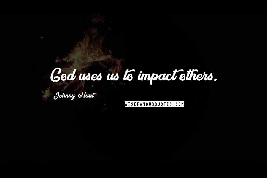 Johnny Hunt Quotes: God uses us to impact others.