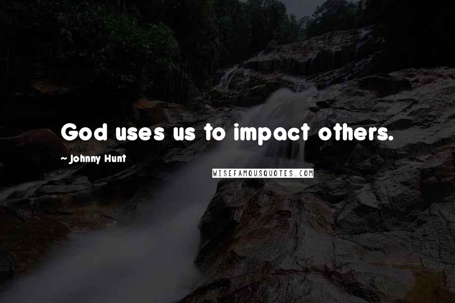 Johnny Hunt Quotes: God uses us to impact others.