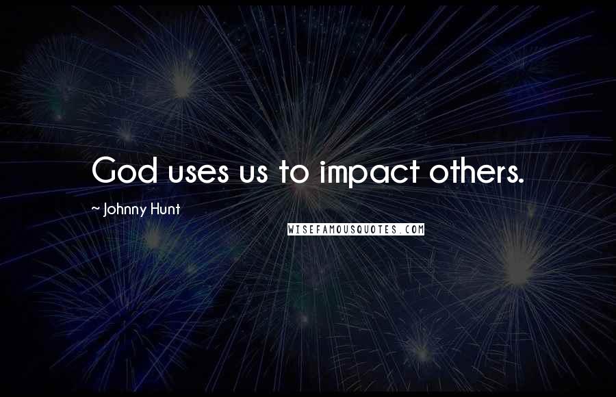 Johnny Hunt Quotes: God uses us to impact others.