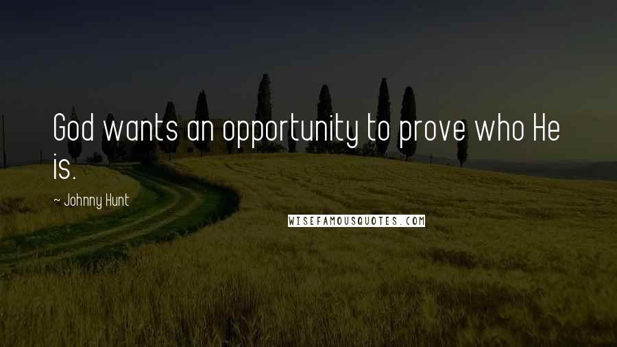 Johnny Hunt Quotes: God wants an opportunity to prove who He is.