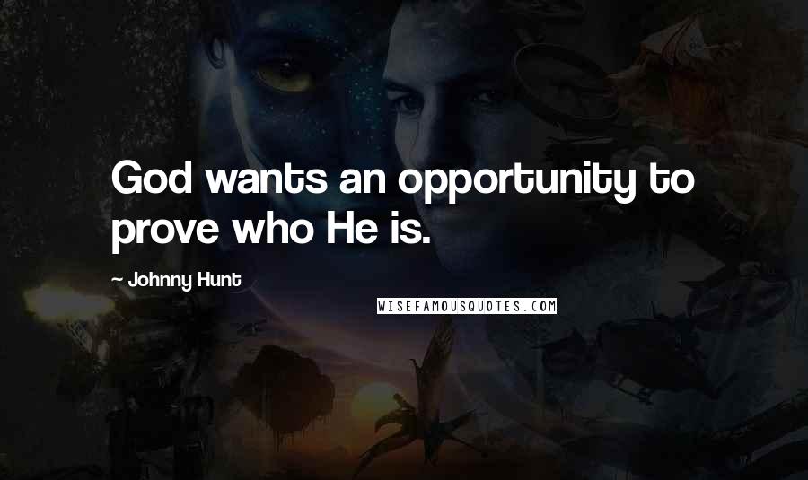 Johnny Hunt Quotes: God wants an opportunity to prove who He is.