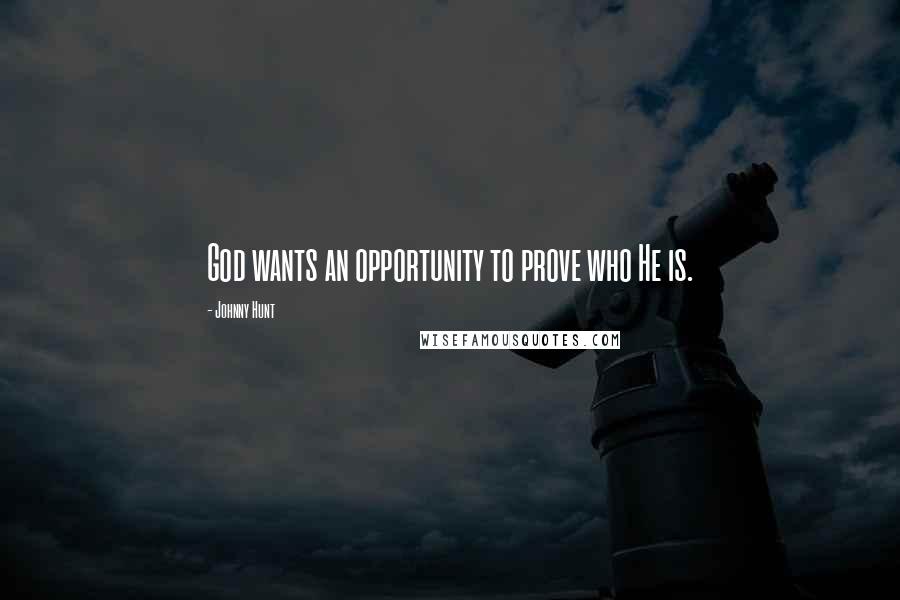 Johnny Hunt Quotes: God wants an opportunity to prove who He is.