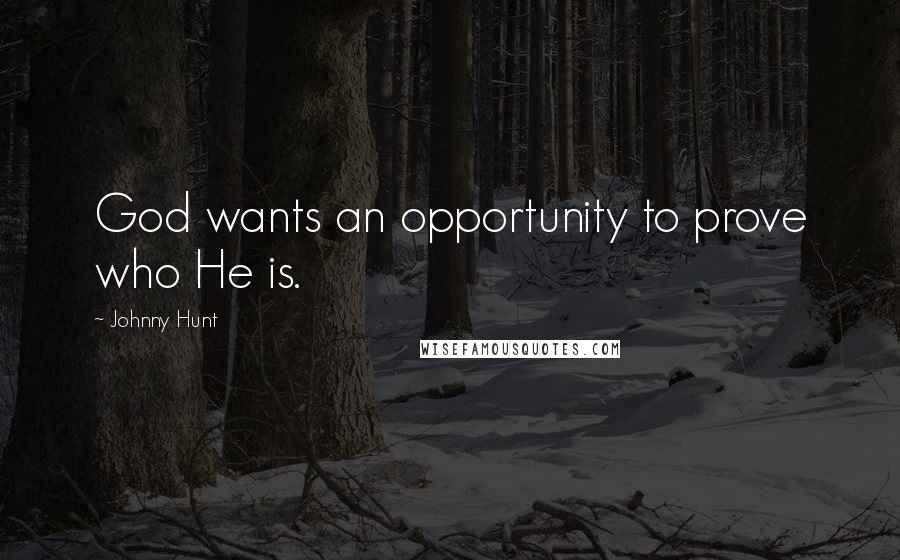 Johnny Hunt Quotes: God wants an opportunity to prove who He is.