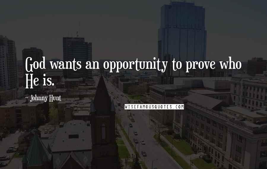 Johnny Hunt Quotes: God wants an opportunity to prove who He is.