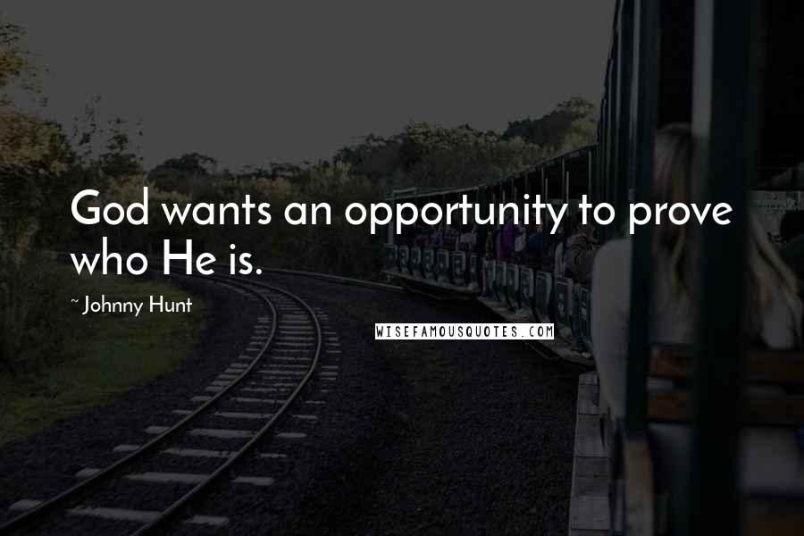 Johnny Hunt Quotes: God wants an opportunity to prove who He is.