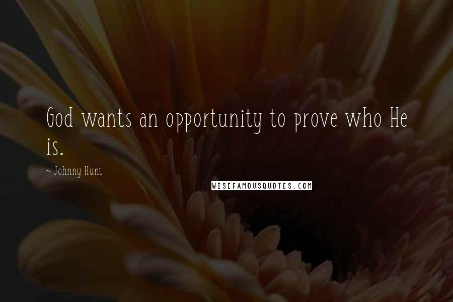 Johnny Hunt Quotes: God wants an opportunity to prove who He is.