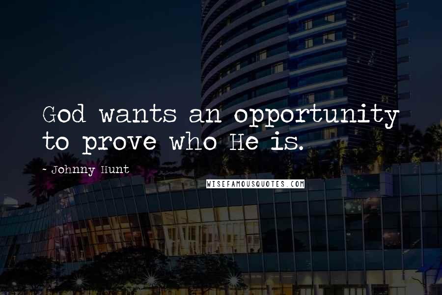 Johnny Hunt Quotes: God wants an opportunity to prove who He is.