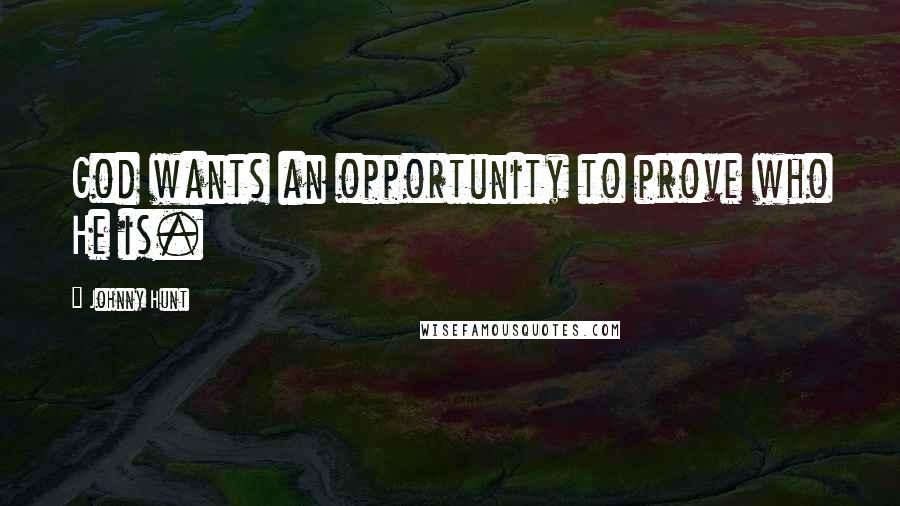 Johnny Hunt Quotes: God wants an opportunity to prove who He is.