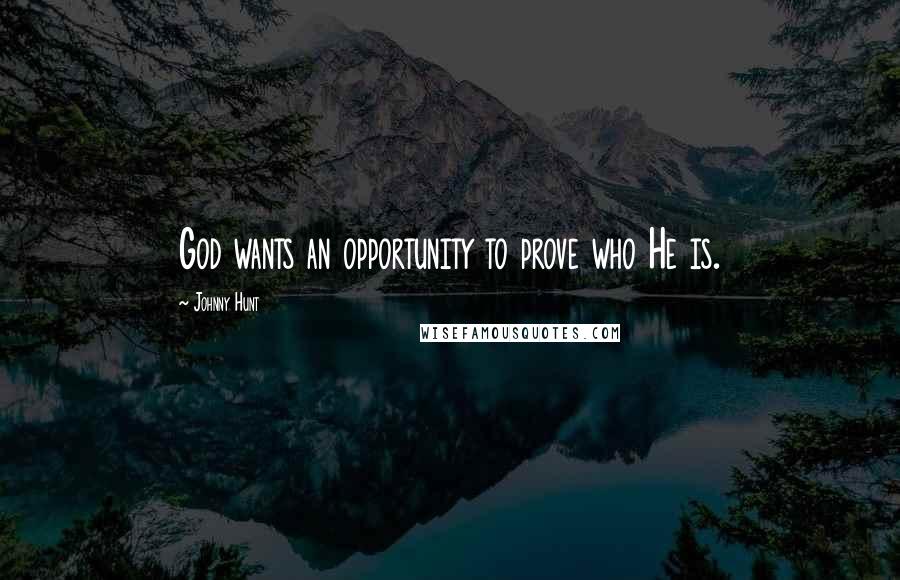 Johnny Hunt Quotes: God wants an opportunity to prove who He is.