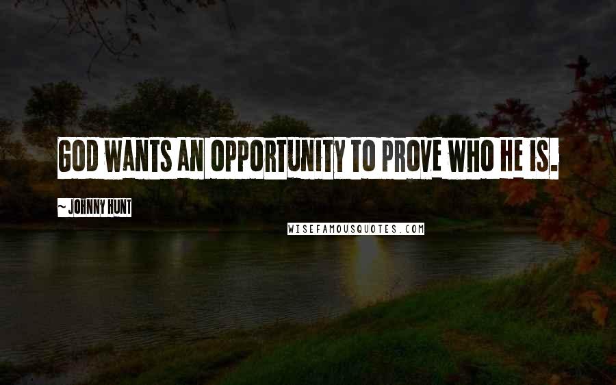 Johnny Hunt Quotes: God wants an opportunity to prove who He is.