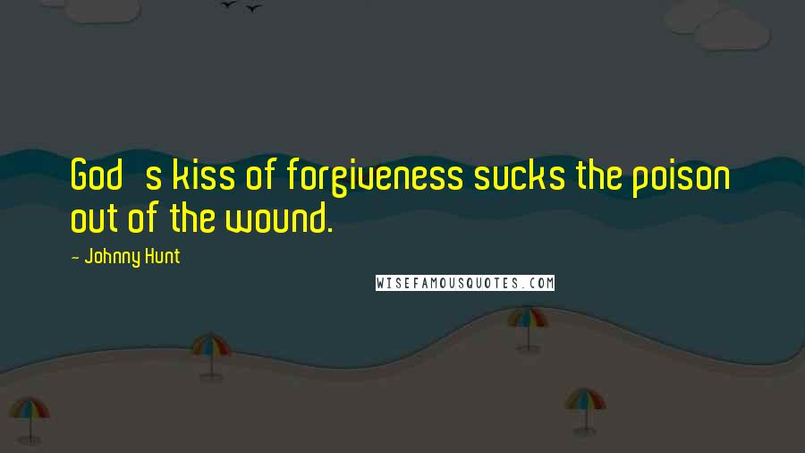 Johnny Hunt Quotes: God's kiss of forgiveness sucks the poison out of the wound.