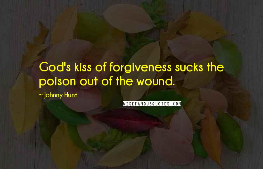 Johnny Hunt Quotes: God's kiss of forgiveness sucks the poison out of the wound.