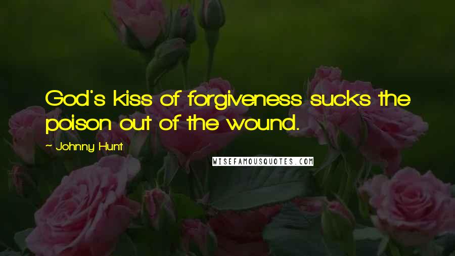 Johnny Hunt Quotes: God's kiss of forgiveness sucks the poison out of the wound.