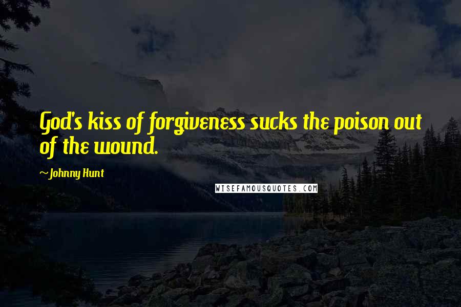 Johnny Hunt Quotes: God's kiss of forgiveness sucks the poison out of the wound.