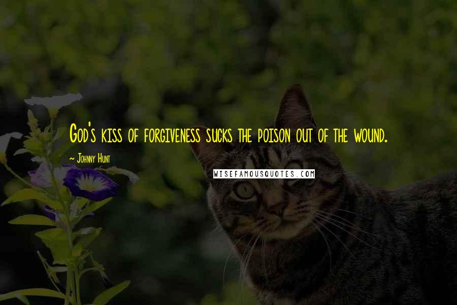Johnny Hunt Quotes: God's kiss of forgiveness sucks the poison out of the wound.