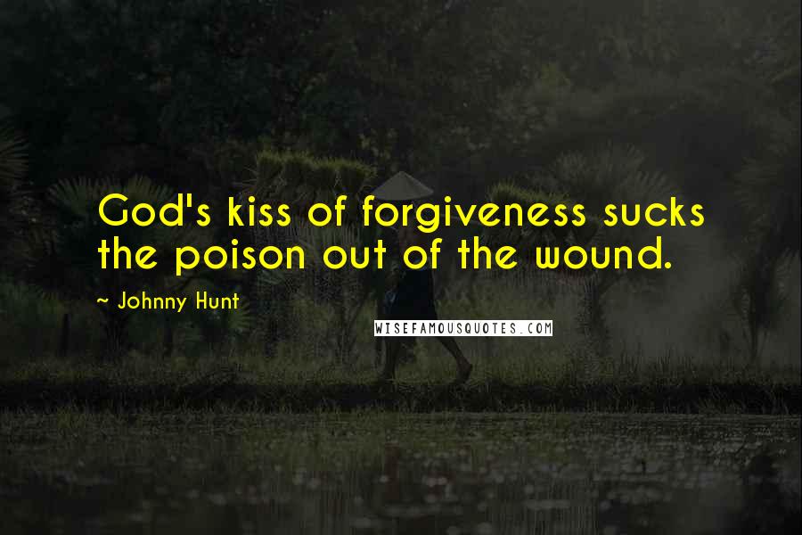 Johnny Hunt Quotes: God's kiss of forgiveness sucks the poison out of the wound.