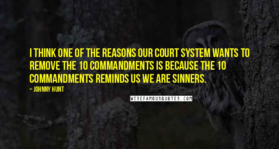 Johnny Hunt Quotes: I think one of the reasons our court system wants to remove The 10 Commandments is because The 10 Commandments reminds us we are sinners.