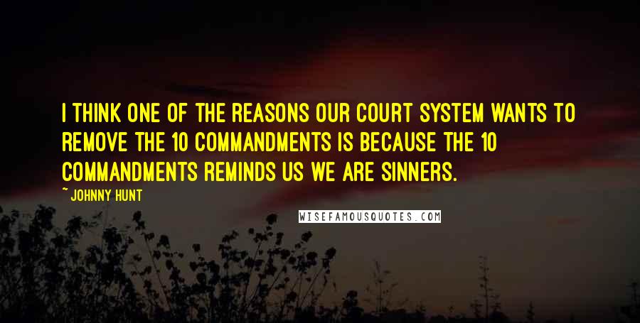 Johnny Hunt Quotes: I think one of the reasons our court system wants to remove The 10 Commandments is because The 10 Commandments reminds us we are sinners.