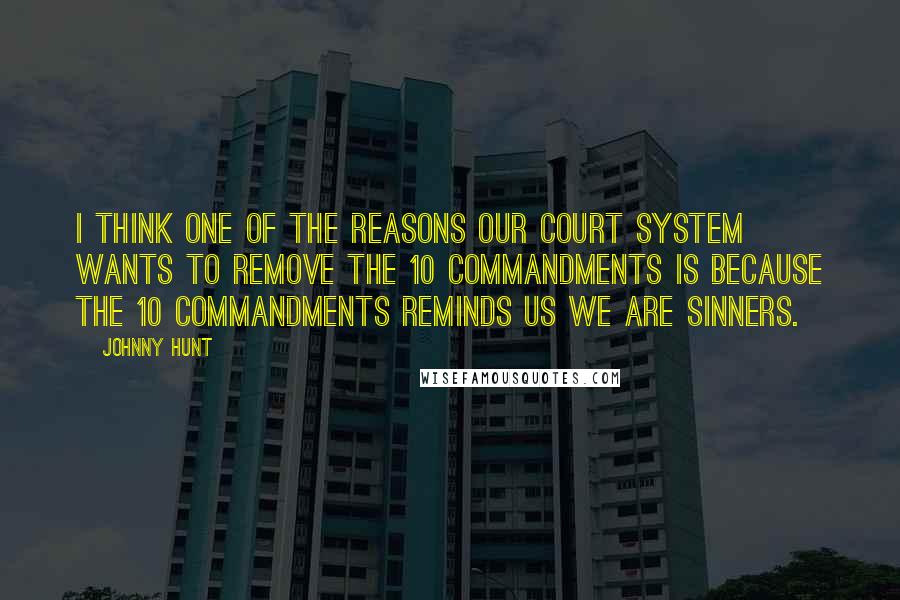 Johnny Hunt Quotes: I think one of the reasons our court system wants to remove The 10 Commandments is because The 10 Commandments reminds us we are sinners.