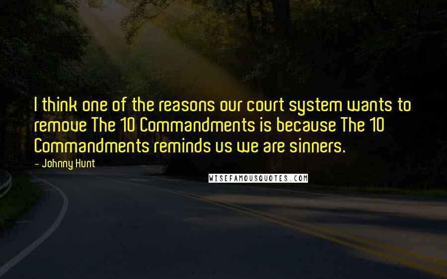 Johnny Hunt Quotes: I think one of the reasons our court system wants to remove The 10 Commandments is because The 10 Commandments reminds us we are sinners.