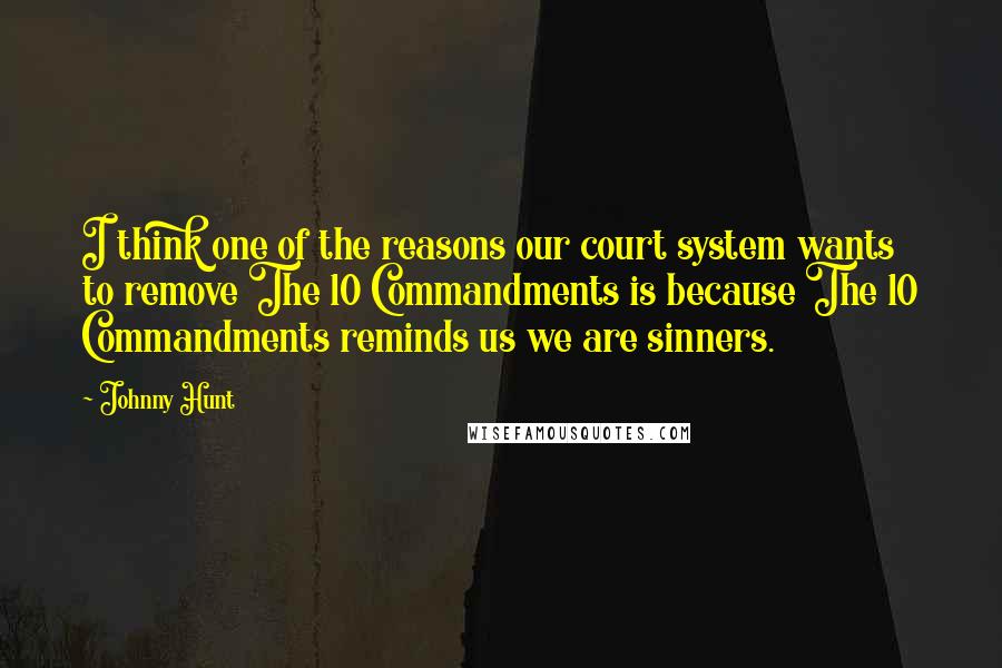 Johnny Hunt Quotes: I think one of the reasons our court system wants to remove The 10 Commandments is because The 10 Commandments reminds us we are sinners.