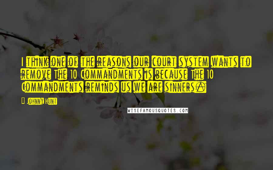 Johnny Hunt Quotes: I think one of the reasons our court system wants to remove The 10 Commandments is because The 10 Commandments reminds us we are sinners.