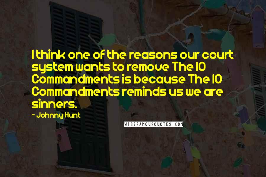 Johnny Hunt Quotes: I think one of the reasons our court system wants to remove The 10 Commandments is because The 10 Commandments reminds us we are sinners.