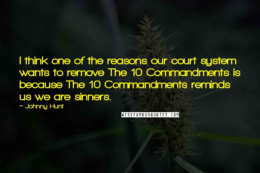 Johnny Hunt Quotes: I think one of the reasons our court system wants to remove The 10 Commandments is because The 10 Commandments reminds us we are sinners.