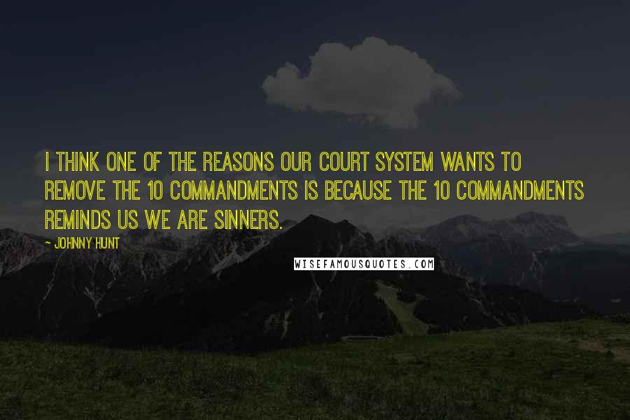 Johnny Hunt Quotes: I think one of the reasons our court system wants to remove The 10 Commandments is because The 10 Commandments reminds us we are sinners.