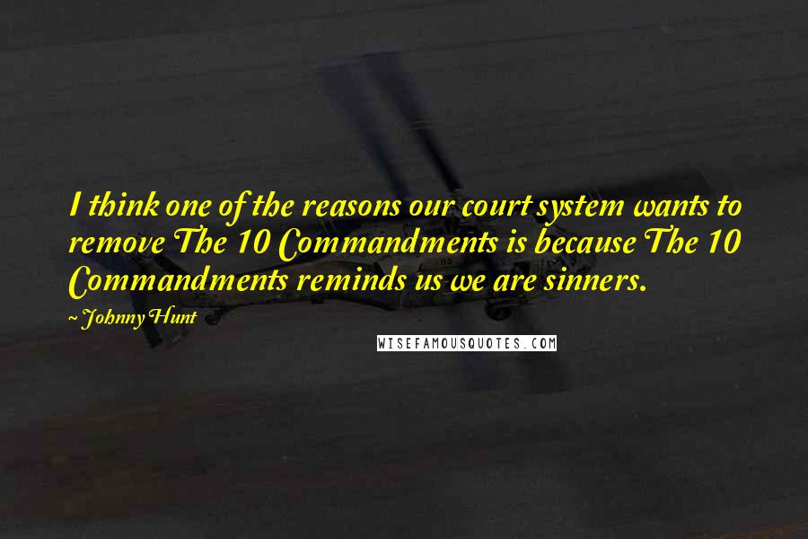 Johnny Hunt Quotes: I think one of the reasons our court system wants to remove The 10 Commandments is because The 10 Commandments reminds us we are sinners.