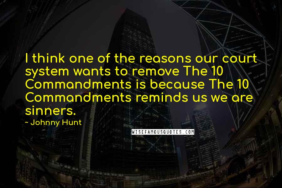 Johnny Hunt Quotes: I think one of the reasons our court system wants to remove The 10 Commandments is because The 10 Commandments reminds us we are sinners.