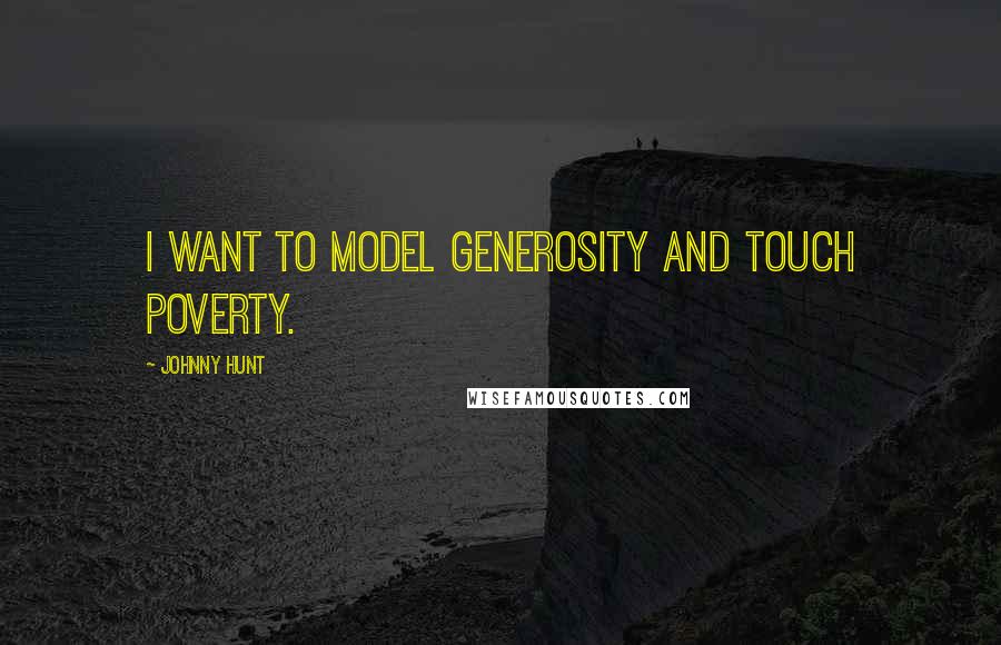 Johnny Hunt Quotes: I want to model generosity and touch poverty.